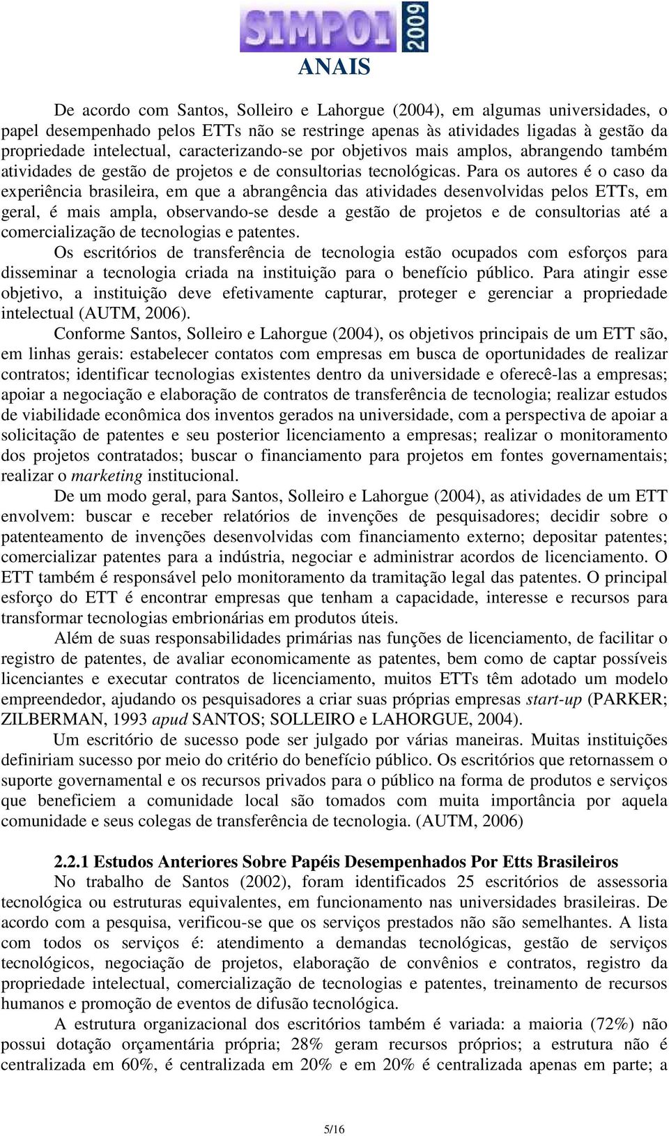 Para os autores é o caso da experiência brasileira, em que a abrangência das atividades desenvolvidas pelos ETTs, em geral, é mais ampla, observando-se desde a gestão de projetos e de consultorias