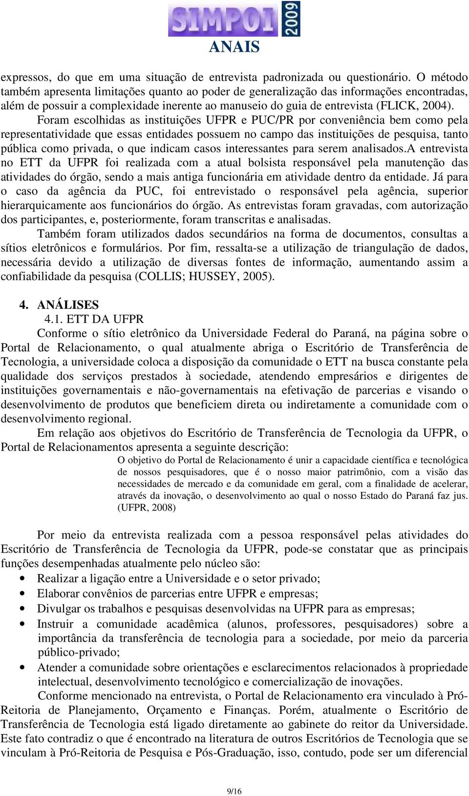 Foram escolhidas as instituições UFPR e PUC/PR por conveniência bem como pela representatividade que essas entidades possuem no campo das instituições de pesquisa, tanto pública como privada, o que