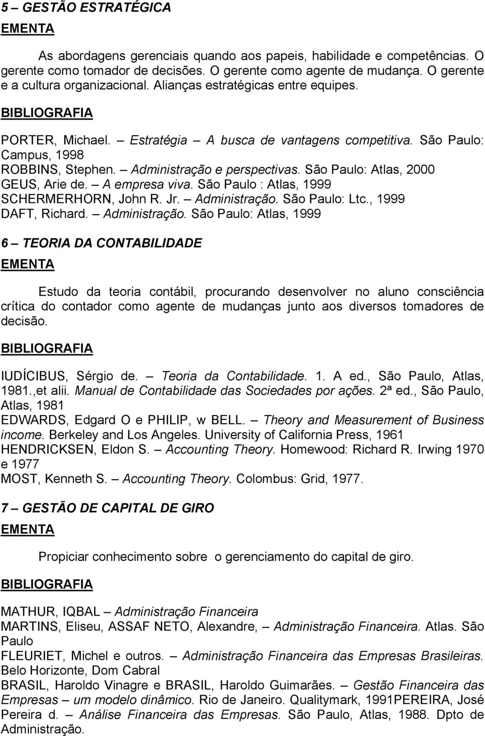 São Paulo: Atlas, 2000 GEUS, Arie de. A empresa viva. São Paulo : Atlas, 1999 SCHERMERHORN, John R. Jr. Administração.