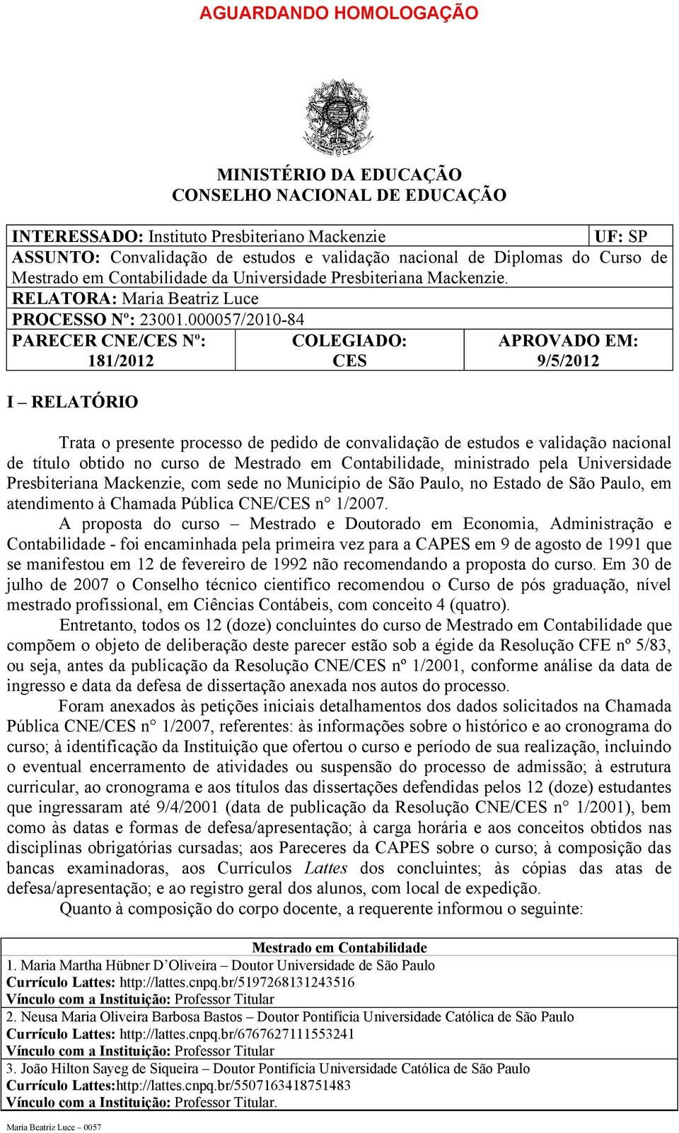 RELATÓRIO Trata o presente processo de pedido de convalidação de estudos e validação nacional de título obtido no curso de Mestrado em Contabilidade, ministrado pela Universidade Presbiteriana