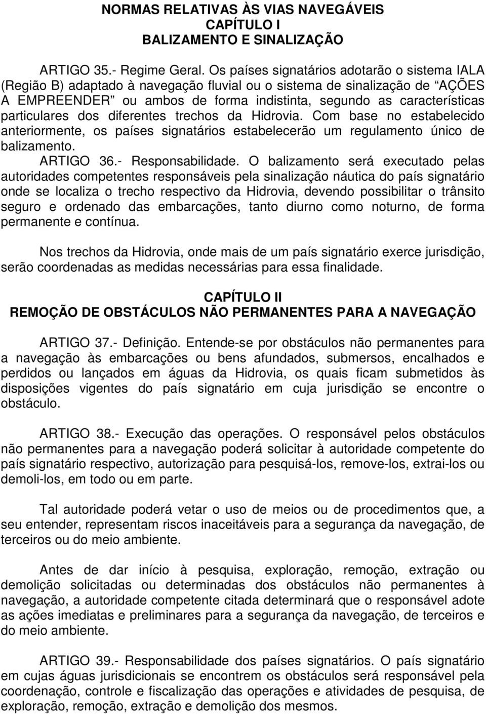 particulares dos diferentes trechos da Hidrovia. Com base no estabelecido anteriormente, os países signatários estabelecerão um regulamento único de balizamento. ARTIGO 36.- Responsabilidade.