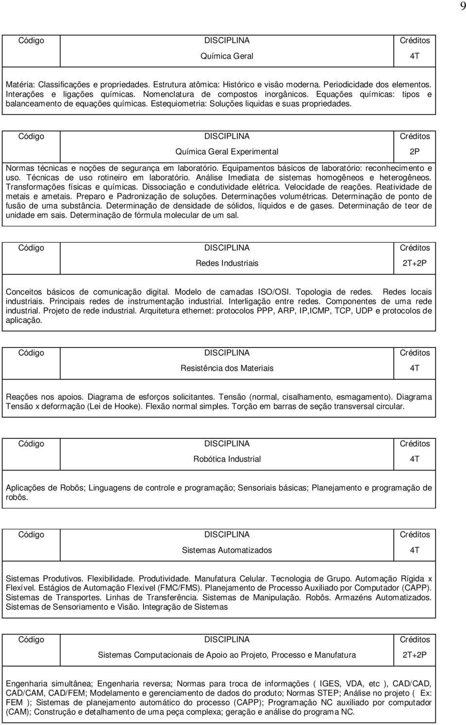 Química Geral Experimental Normas técnicas e noções de segurança em laboratório. Equipamentos básicos de laboratório: reconhecimento e uso. Técnicas de uso rotineiro em laboratório.