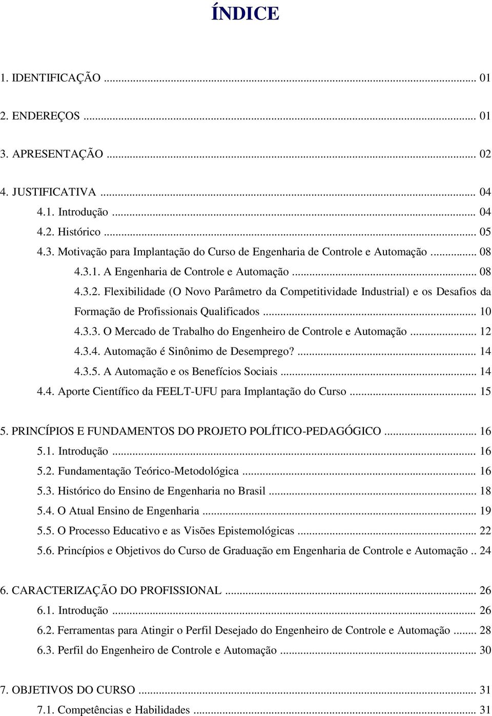 .. 12 4.3.4. Automação é Sinônimo de Desemprego?... 14 4.3.5. A Automação e os Benefícios Sociais... 14 4.4. Aporte Científico da FEELT-UFU para Implantação do Curso... 15 5.