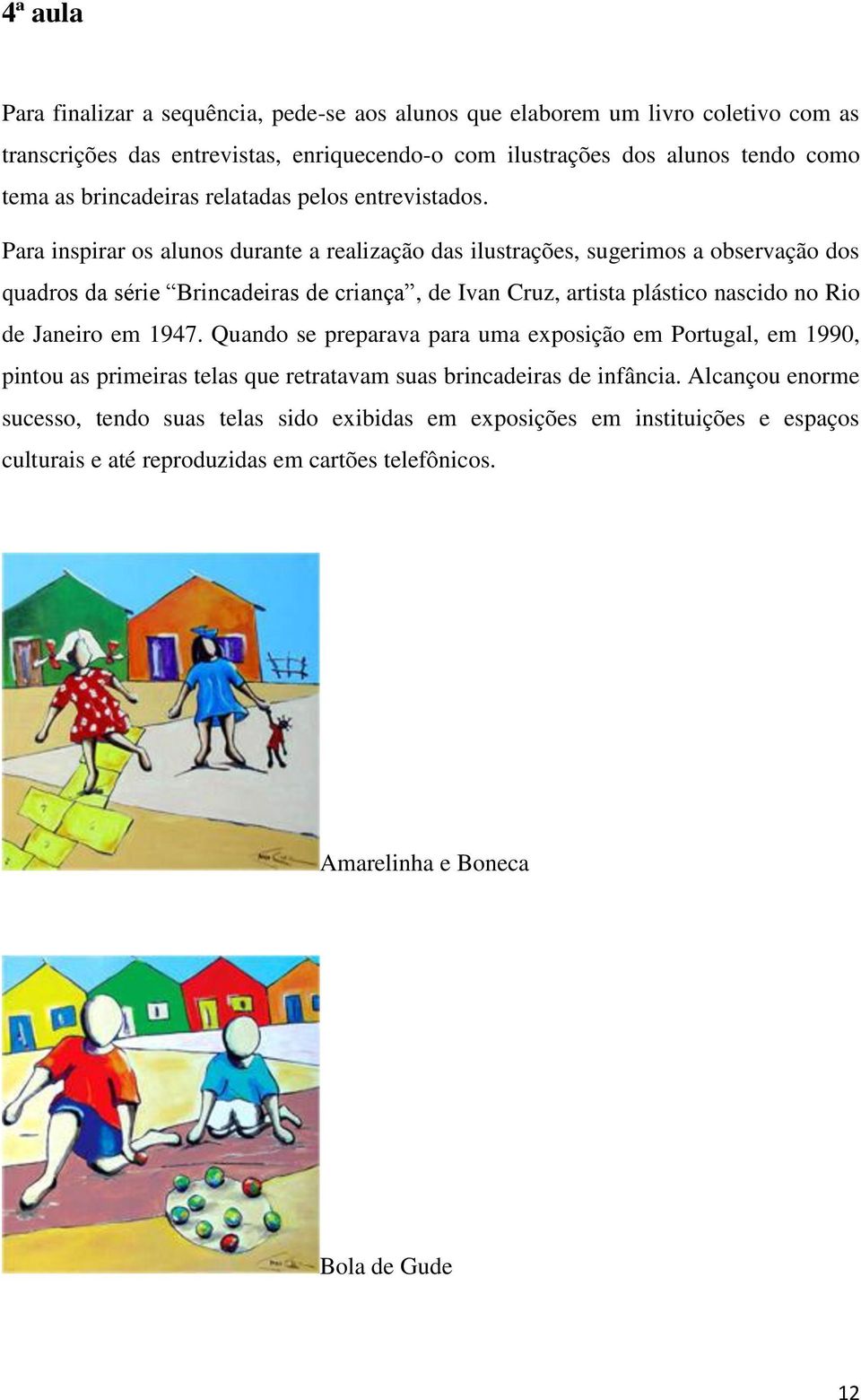 Para inspirar os alunos durante a realização das ilustrações, sugerimos a observação dos quadros da série Brincadeiras de criança, de Ivan Cruz, artista plástico nascido no Rio de