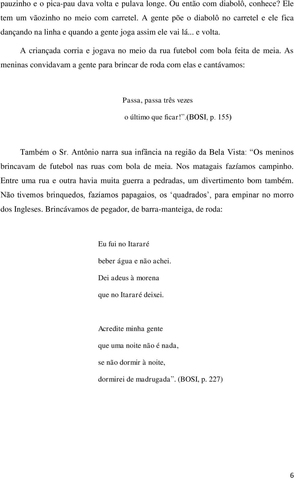 As meninas convidavam a gente para brincar de roda com elas e cantávamos: Passa, passa três vezes o último que ficar!.(bosi, p. 155) Também o Sr.