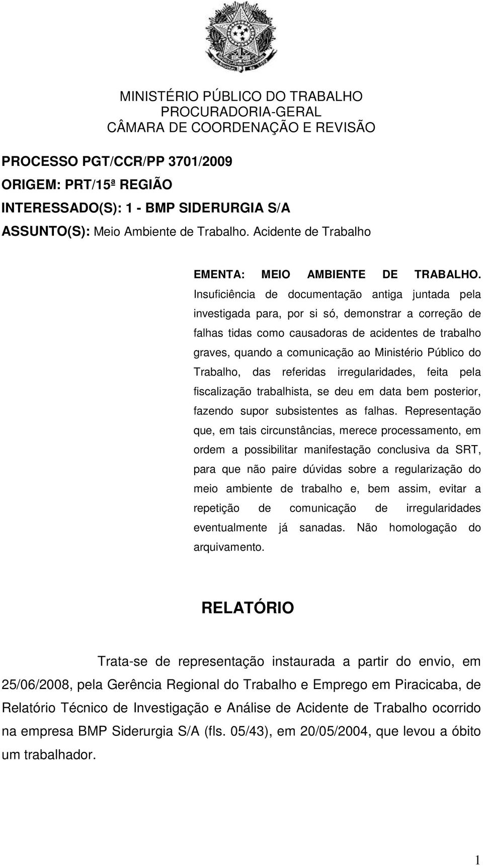 Ministério Público do Trabalho, das referidas irregularidades, feita pela fiscalização trabalhista, se deu em data bem posterior, fazendo supor subsistentes as falhas.