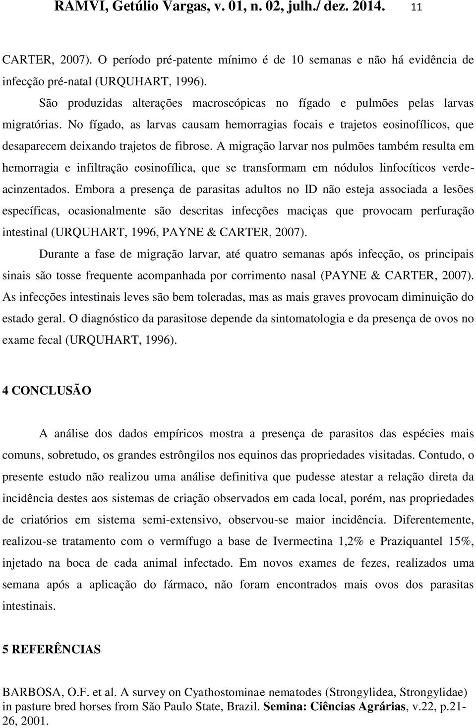 No fígado, as larvas causam hemorragias focais e trajetos eosinofílicos, que desaparecem deixando trajetos de fibrose.