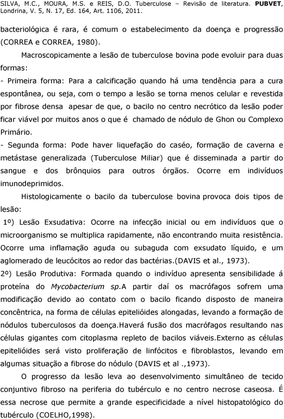 torna menos celular e revestida por fibrose densa apesar de que, o bacilo no centro necrótico da lesão poder ficar viável por muitos anos o que é chamado de nódulo de Ghon ou Complexo Primário.