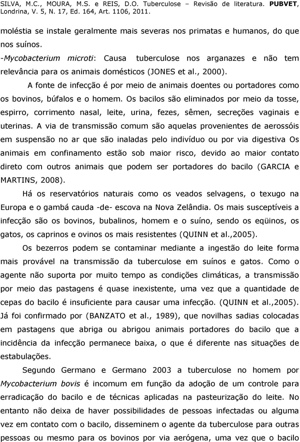 A fonte de infecção é por meio de animais doentes ou portadores como os bovinos, búfalos e o homem.