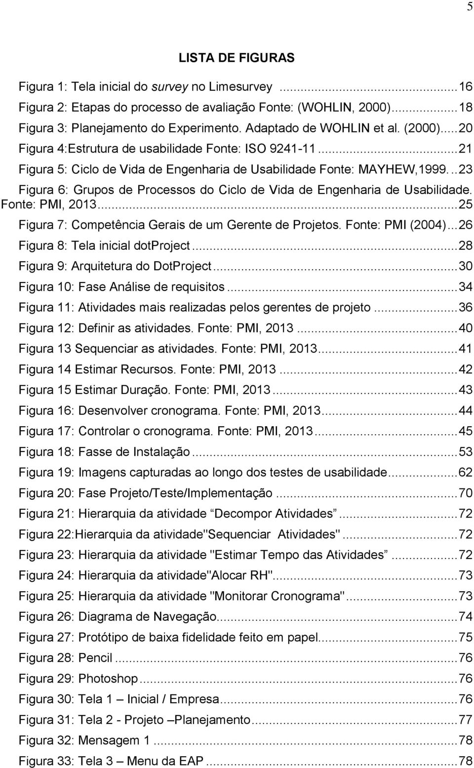 .. 23 Figura 6: Grupos de Processos do Ciclo de Vida de Engenharia de Usabilidade. Fonte: PMI, 2013... 25 Figura 7: Competência Gerais de um Gerente de Projetos. Fonte: PMI (2004).