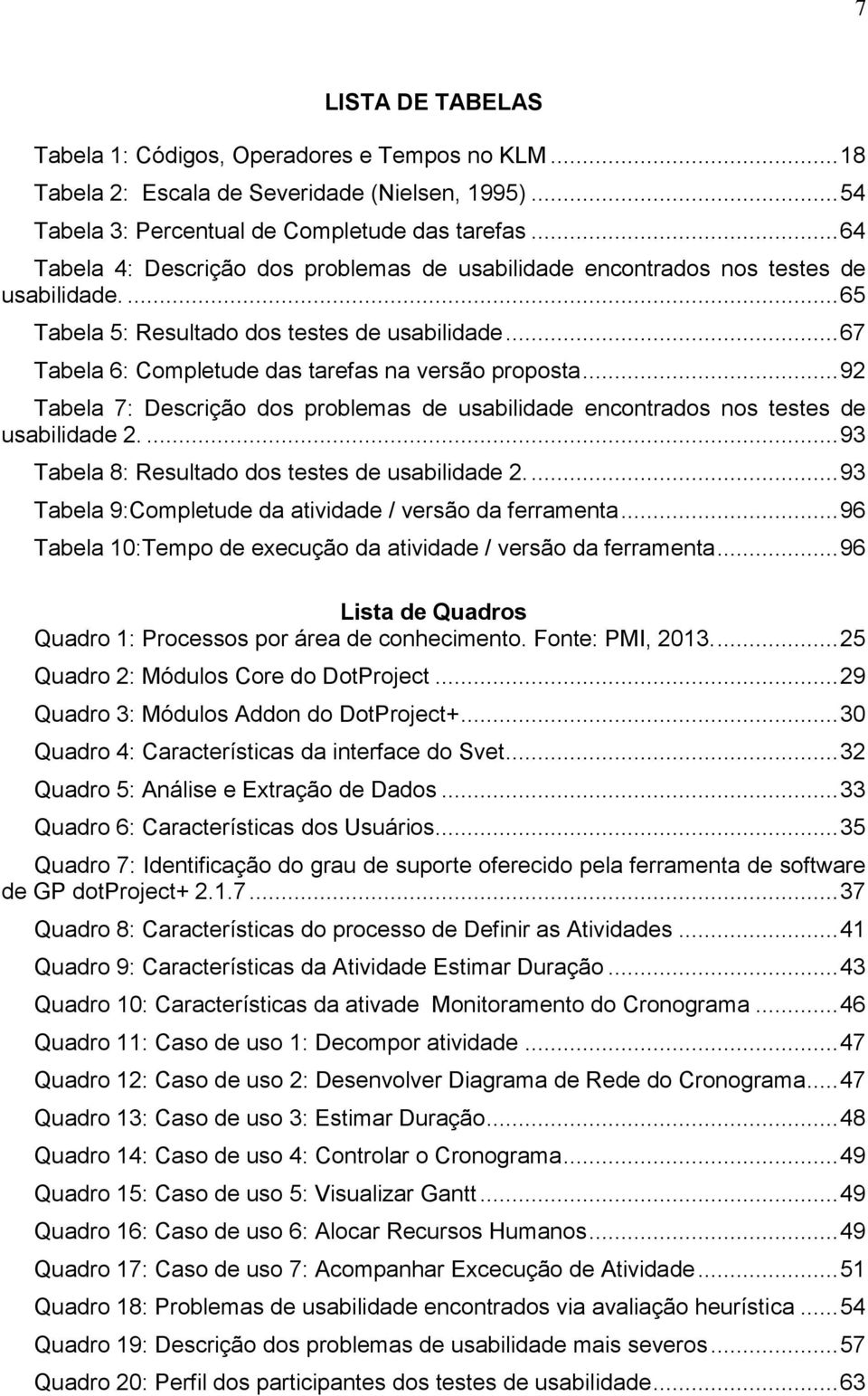 .. 67 Tabela 6: Completude das tarefas na versão proposta... 92 Tabela 7: Descrição dos problemas de usabilidade encontrados nos testes de usabilidade 2.