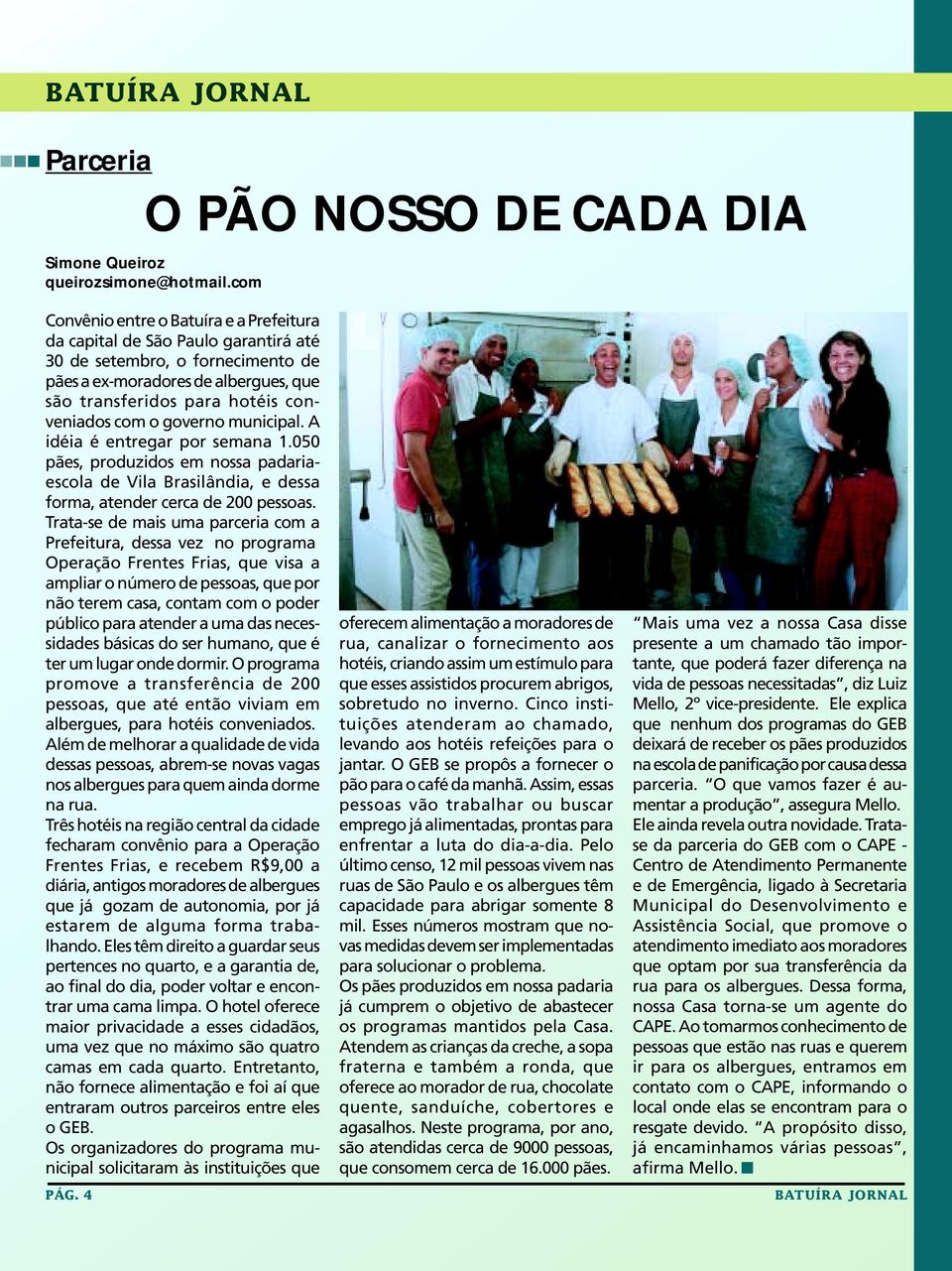 o governo municipal. A idéia é entregar por semana 1.050 pães, produzidos em nossa padariaescola de Vila Brasilândia, e dessa forma, atender cerca de 200 pessoas.
