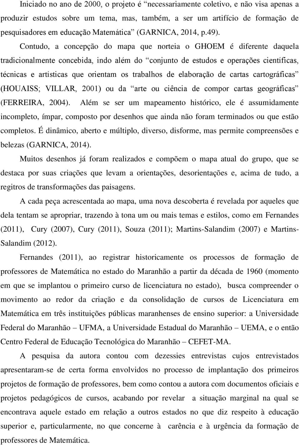 Contudo, a concepção do mapa que norteia o GHOEM é diferente daquela tradicionalmente concebida, indo além do conjunto de estudos e operações científicas, técnicas e artísticas que orientam os