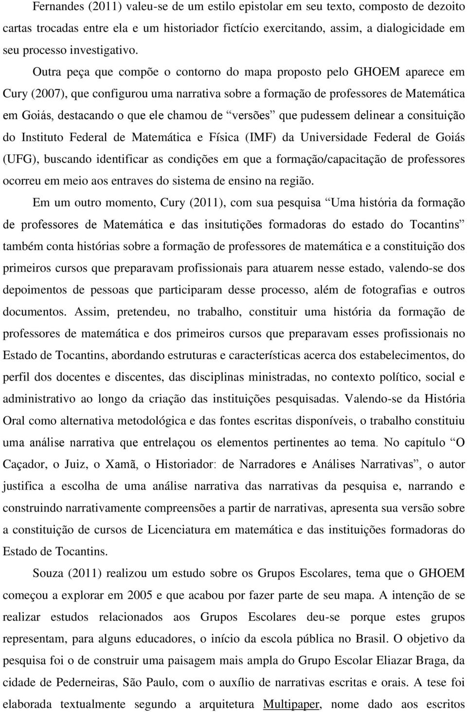 Outra peça que compõe o contorno do mapa proposto pelo GHOEM aparece em Cury (2007), que configurou uma narrativa sobre a formação de professores de Matemática em Goiás, destacando o que ele chamou