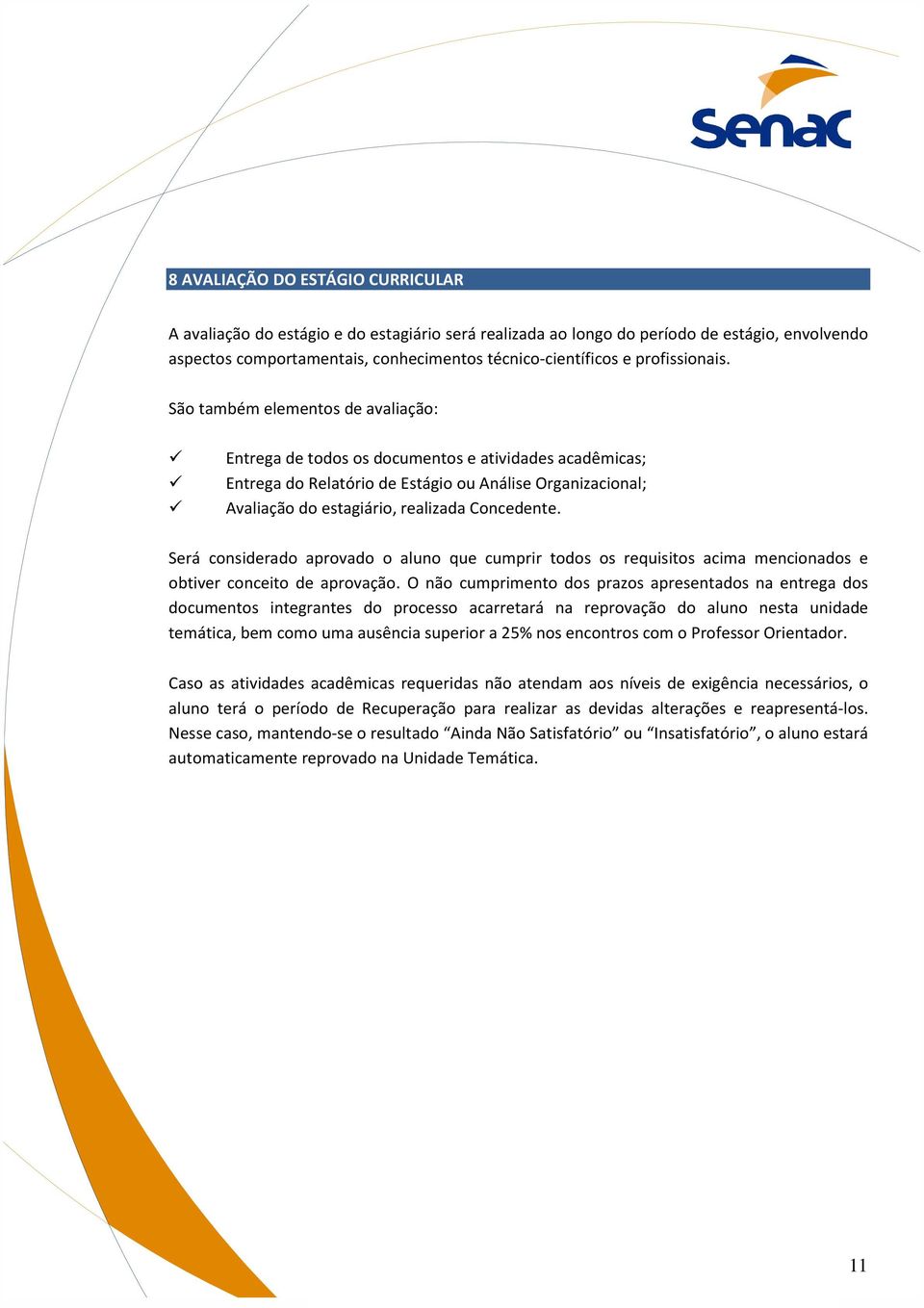 São também elementos de avaliação: Entrega de todos os documentos e atividades acadêmicas; Entrega do Relatório de Estágio ou Análise Organizacional; Avaliação do estagiário, realizada Concedente.