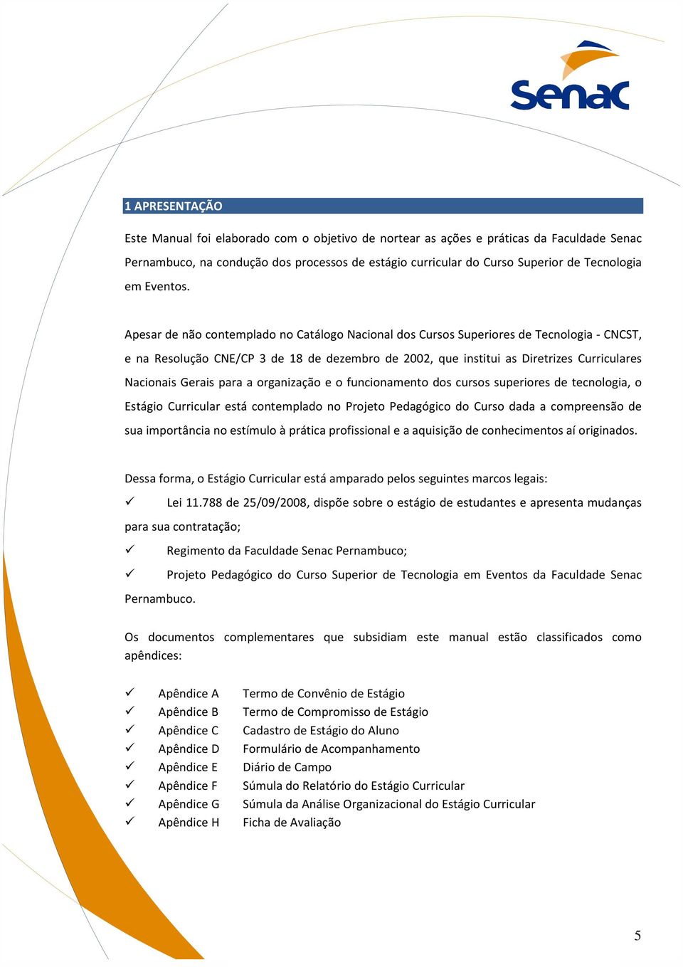 Apesar de não contemplado no Catálogo Nacional dos Cursos Superiores de Tecnologia - CNCST, e na Resolução CNE/CP 3 de 18 de dezembro de 2002, que institui as Diretrizes Curriculares Nacionais Gerais