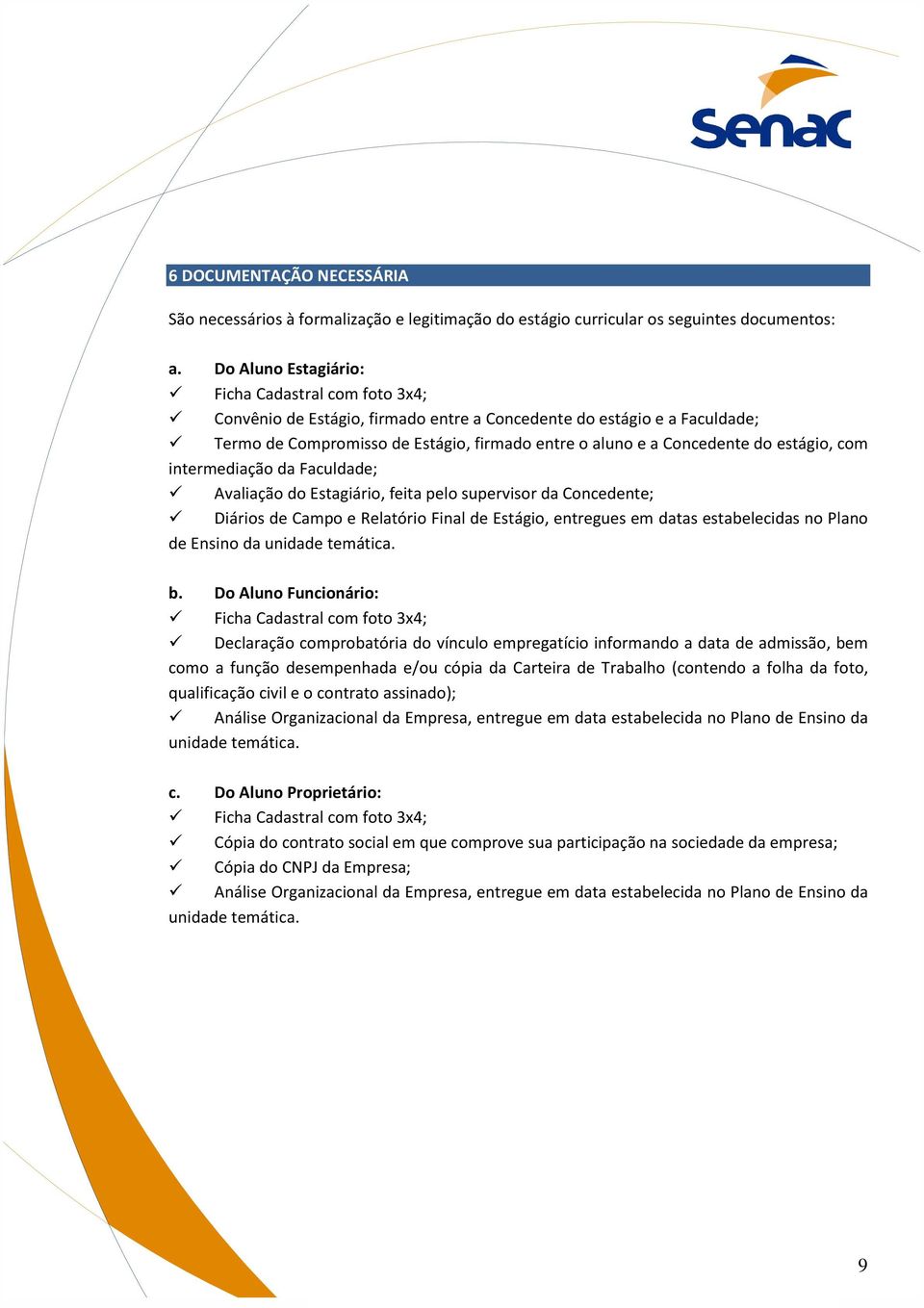 estágio, com intermediação da Faculdade; Avaliação do Estagiário, feita pelo supervisor da Concedente; Diários de Campo e Relatório Final de Estágio, entregues em datas estabelecidas no Plano de