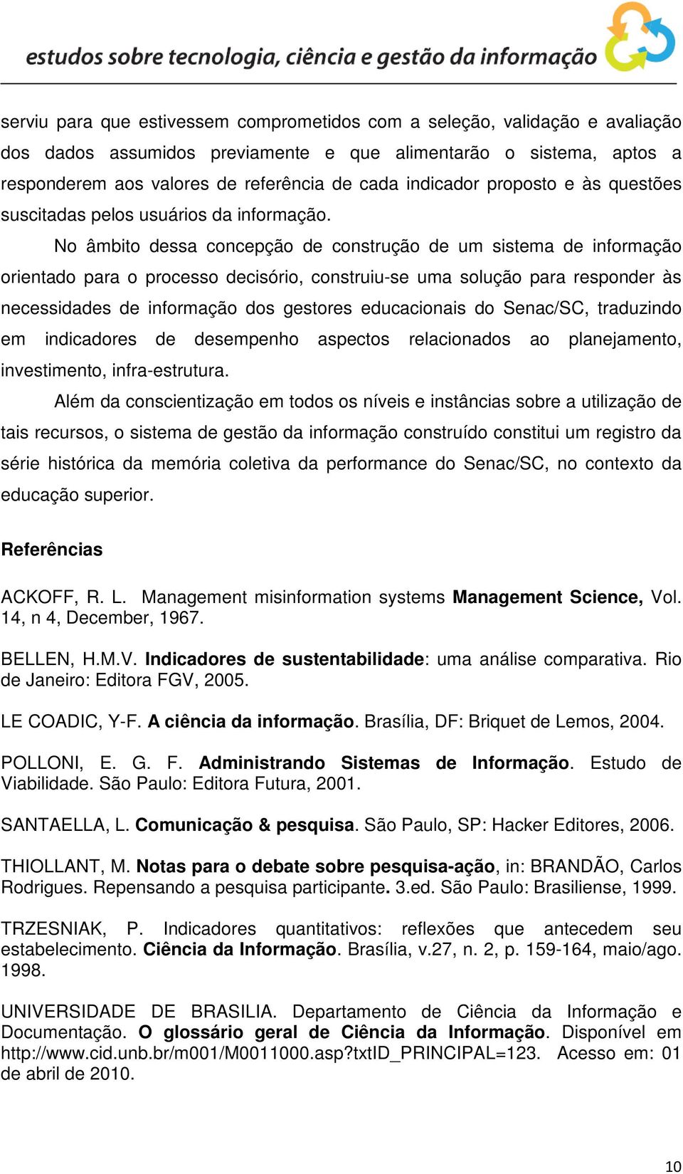 No âmbito dessa concepção de construção de um sistema de informação orientado para o processo decisório, construiu-se uma solução para responder às necessidades de informação dos gestores