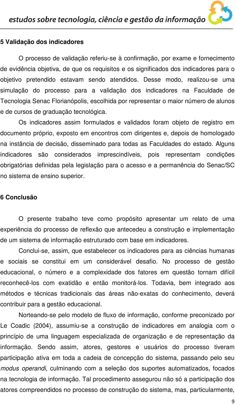 Desse modo, realizou-se uma simulação do processo para a validação dos indicadores na Faculdade de Tecnologia Senac Florianópolis, escolhida por representar o maior número de alunos e de cursos de