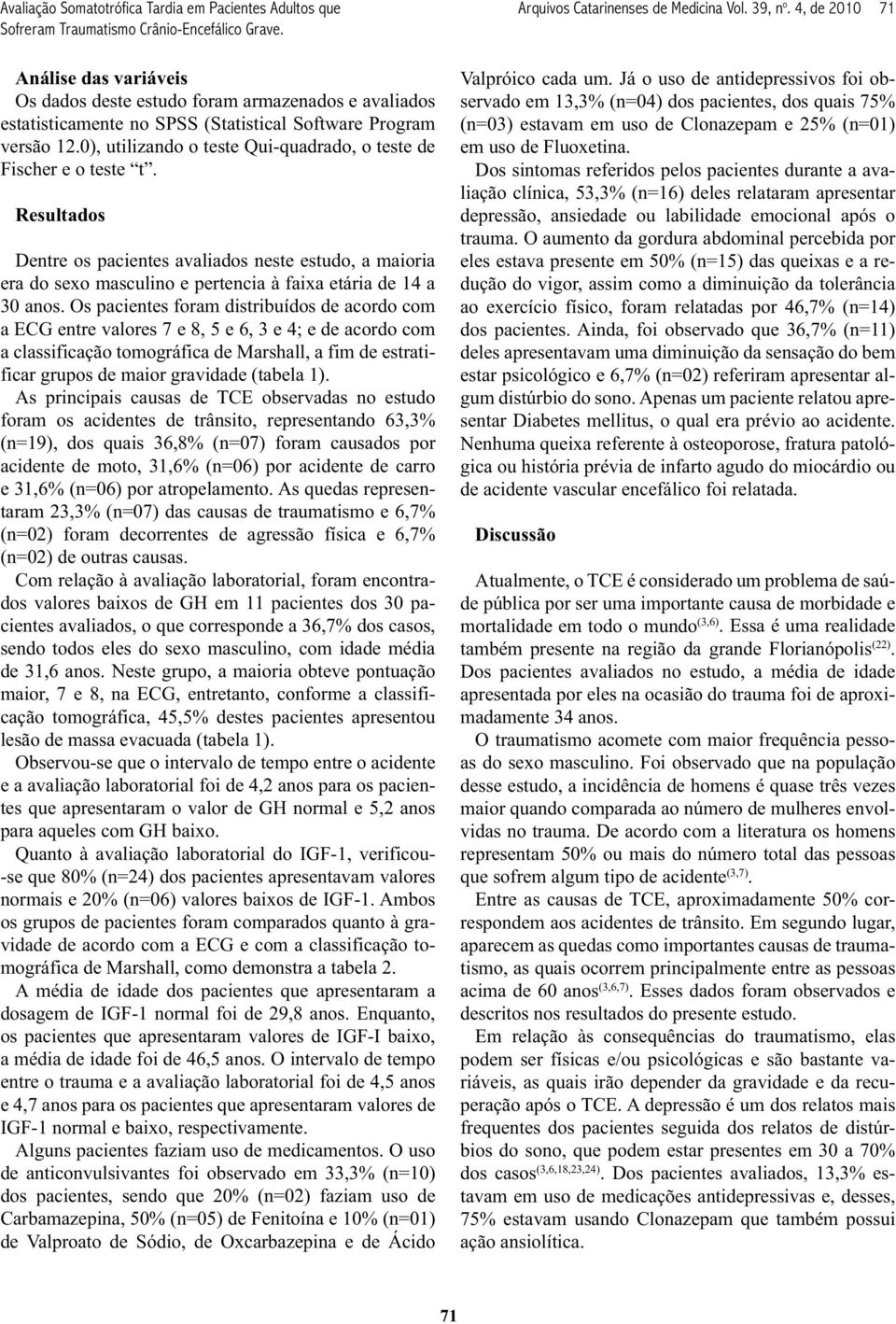 0), utilizando o teste Qui-quadrado, o teste de Fischer e o teste t. Resultados Dentre os pacientes avaliados neste estudo, a maioria era do sexo masculino e pertencia à faixa etária de 14 a 30 anos.