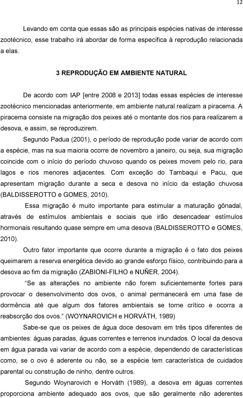 A piracema consiste na migração dos peixes até o montante dos rios para realizarem a desova, e assim, se reproduzirem.