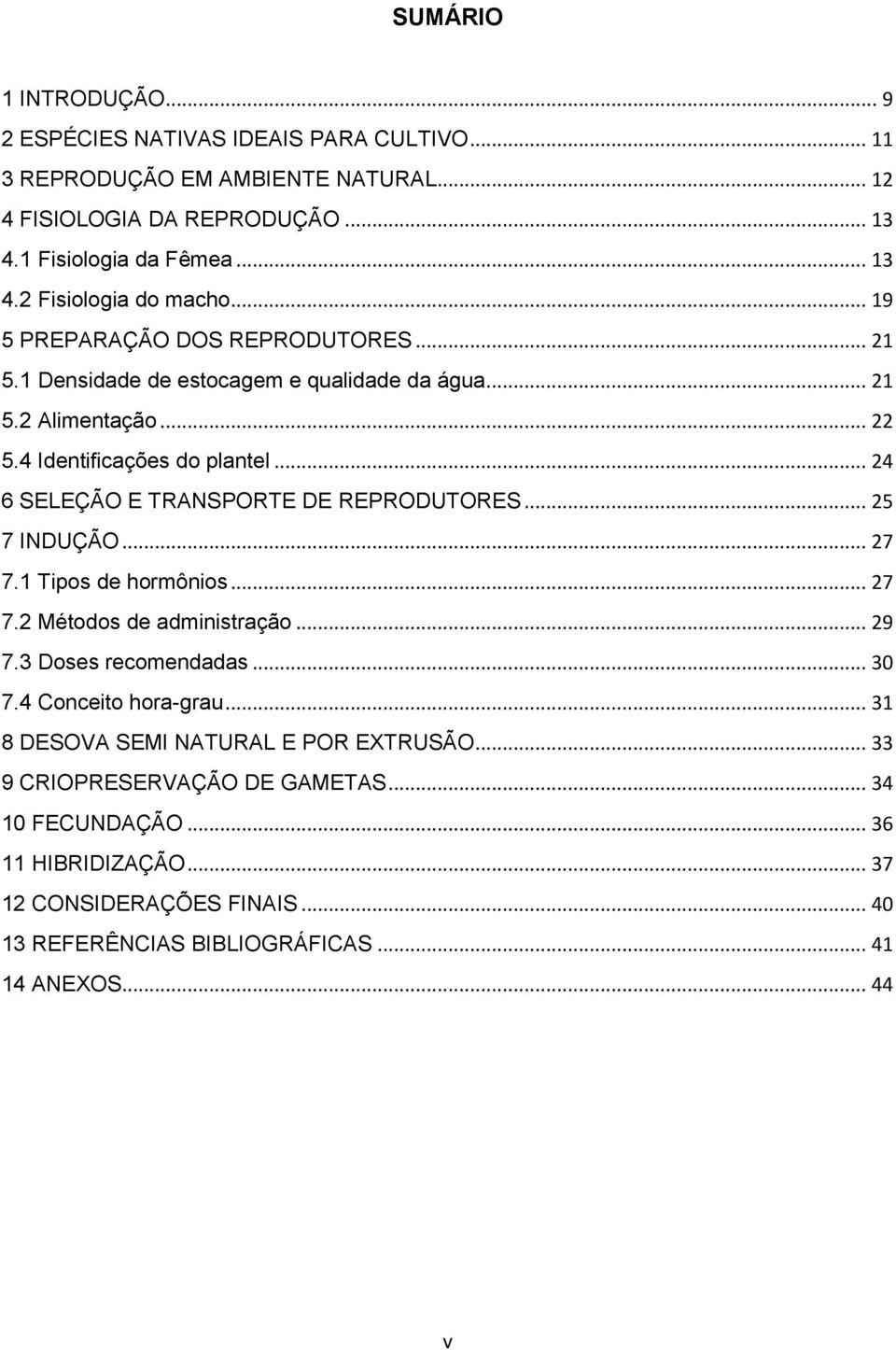 .. 24 6 SELEÇÃO E TRANSPORTE DE REPRODUTORES... 25 7 INDUÇÃO... 27 7.1 Tipos de hormônios... 27 7.2 Métodos de administração... 29 7.3 Doses recomendadas... 30 7.4 Conceito hora-grau.