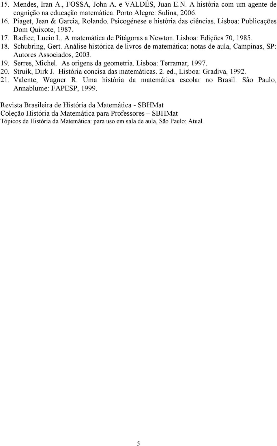 Análise histórica de livros de matemática: notas de aula, Campinas, SP: Autores Associados, 2003. 19. Serres, Michel. As origens da geometria. Lisboa: Terramar, 1997. 20. Struik, Dirk J.