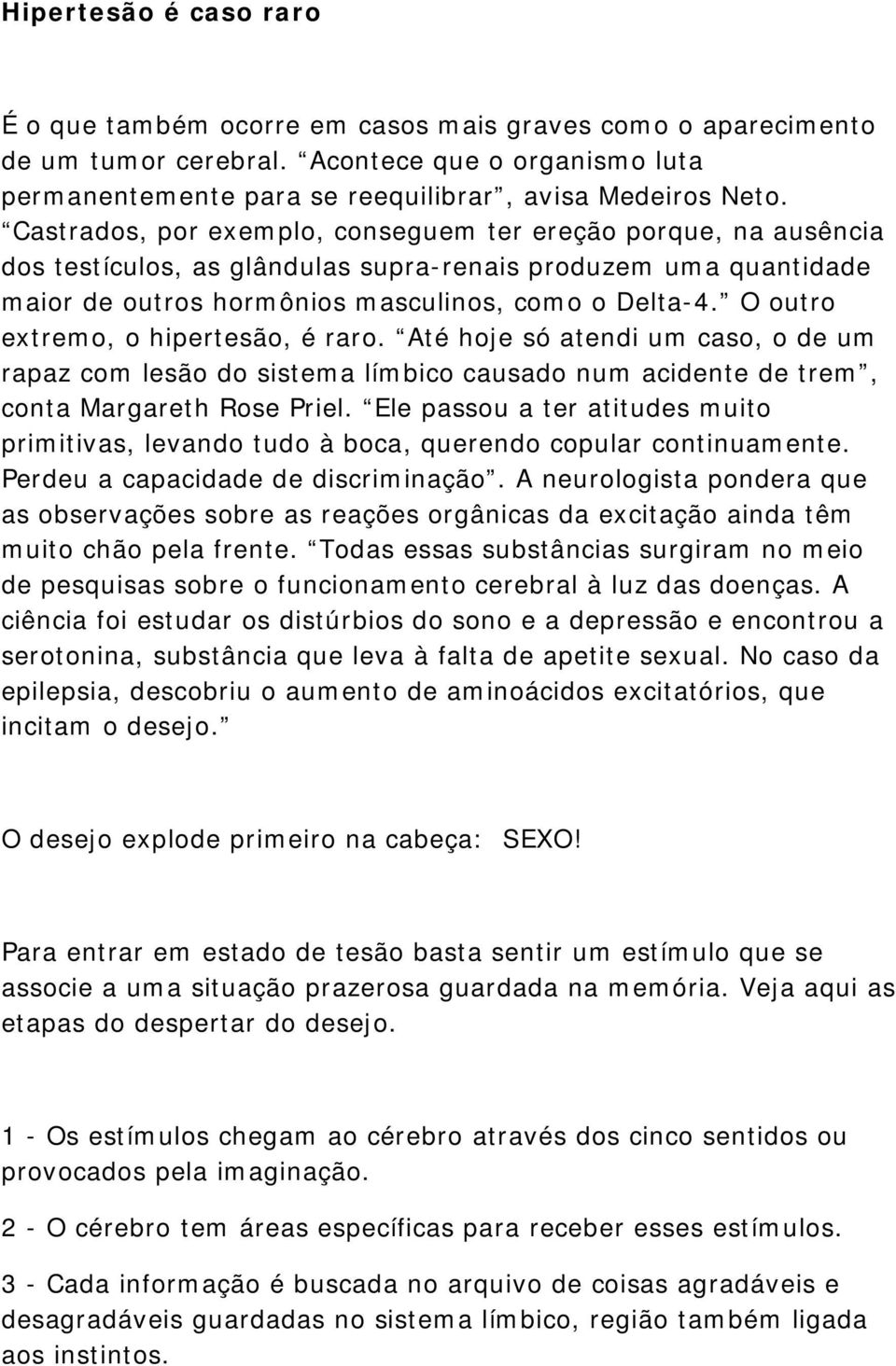 O outro extremo, o hipertesão, é raro. Até hoje só atendi um caso, o de um rapaz com lesão do sistema límbico causado num acidente de trem, conta Margareth Rose Priel.