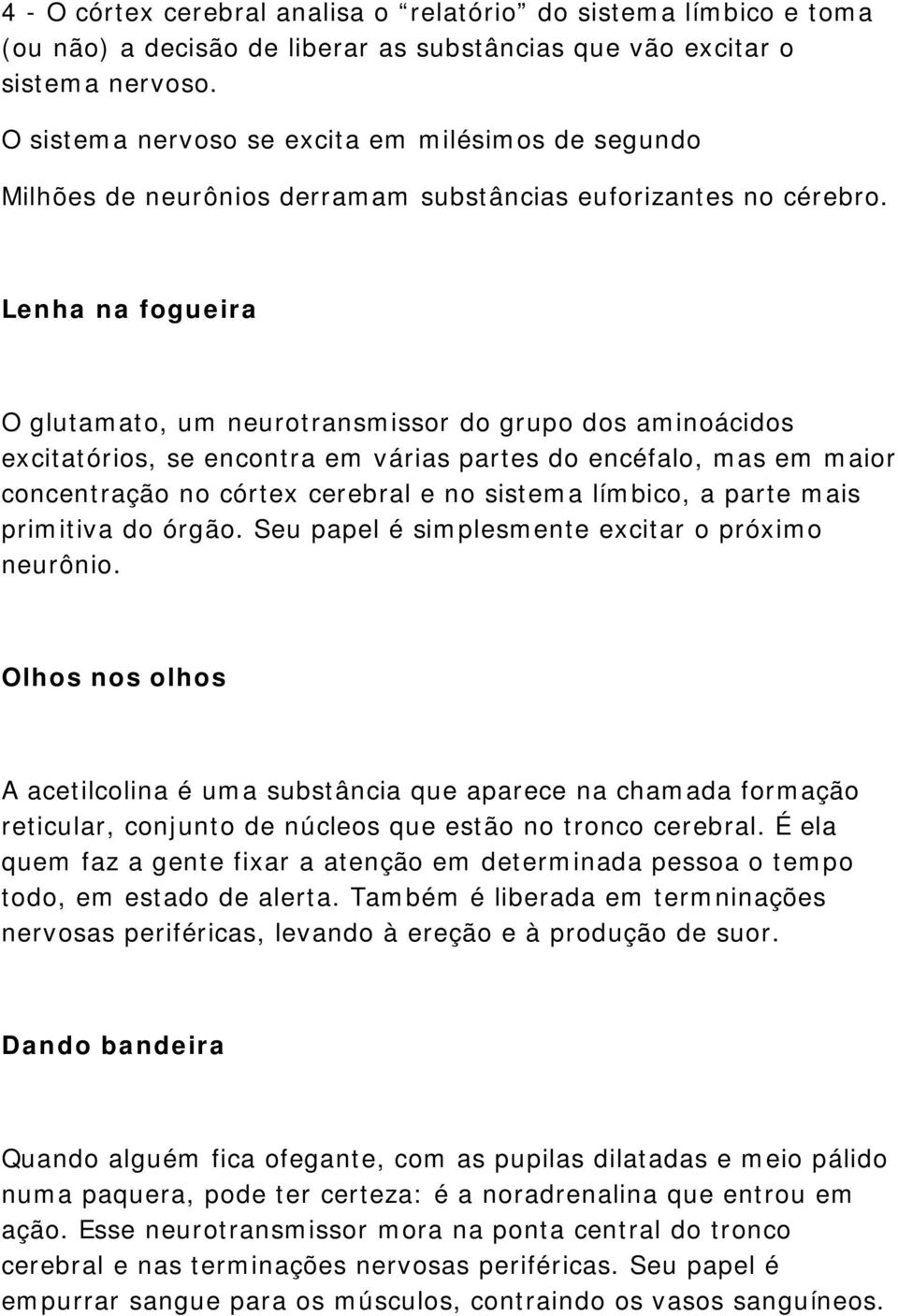 Lenha na fogueira O glutamato, um neurotransmissor do grupo dos aminoácidos excitatórios, se encontra em várias partes do encéfalo, mas em maior concentração no córtex cerebral e no sistema límbico,