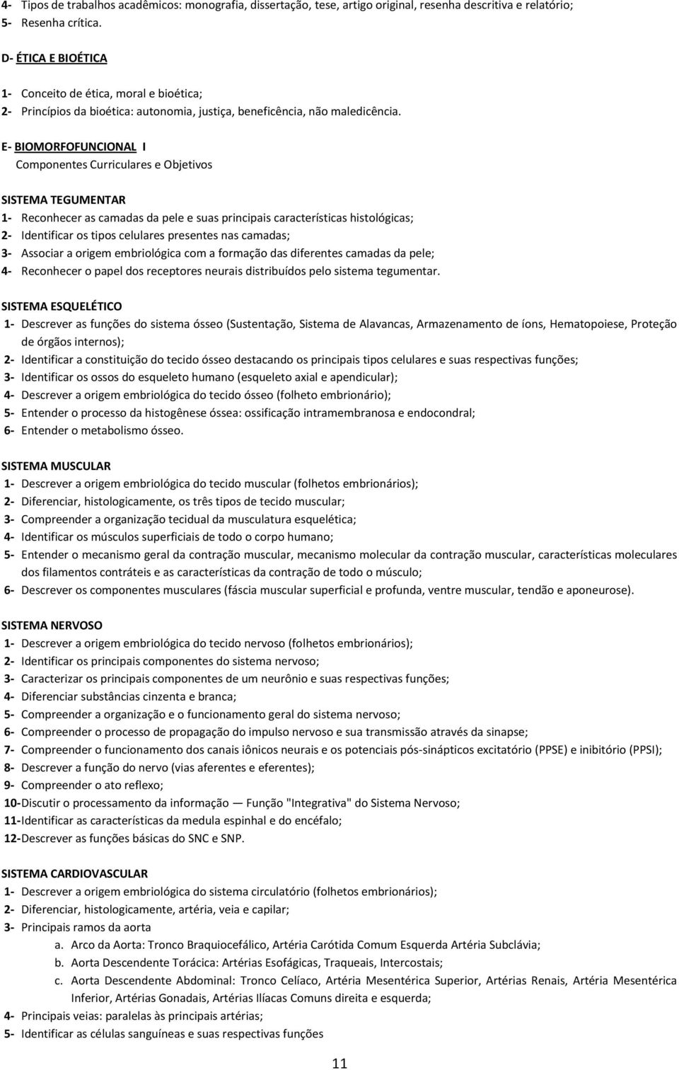 E- BIOMORFOFUNCIONAL I Componentes Curriculares e Objetivos SISTEMA TEGUMENTAR 1- Reconhecer as camadas da pele e suas principais características histológicas; 2- Identificar os tipos celulares