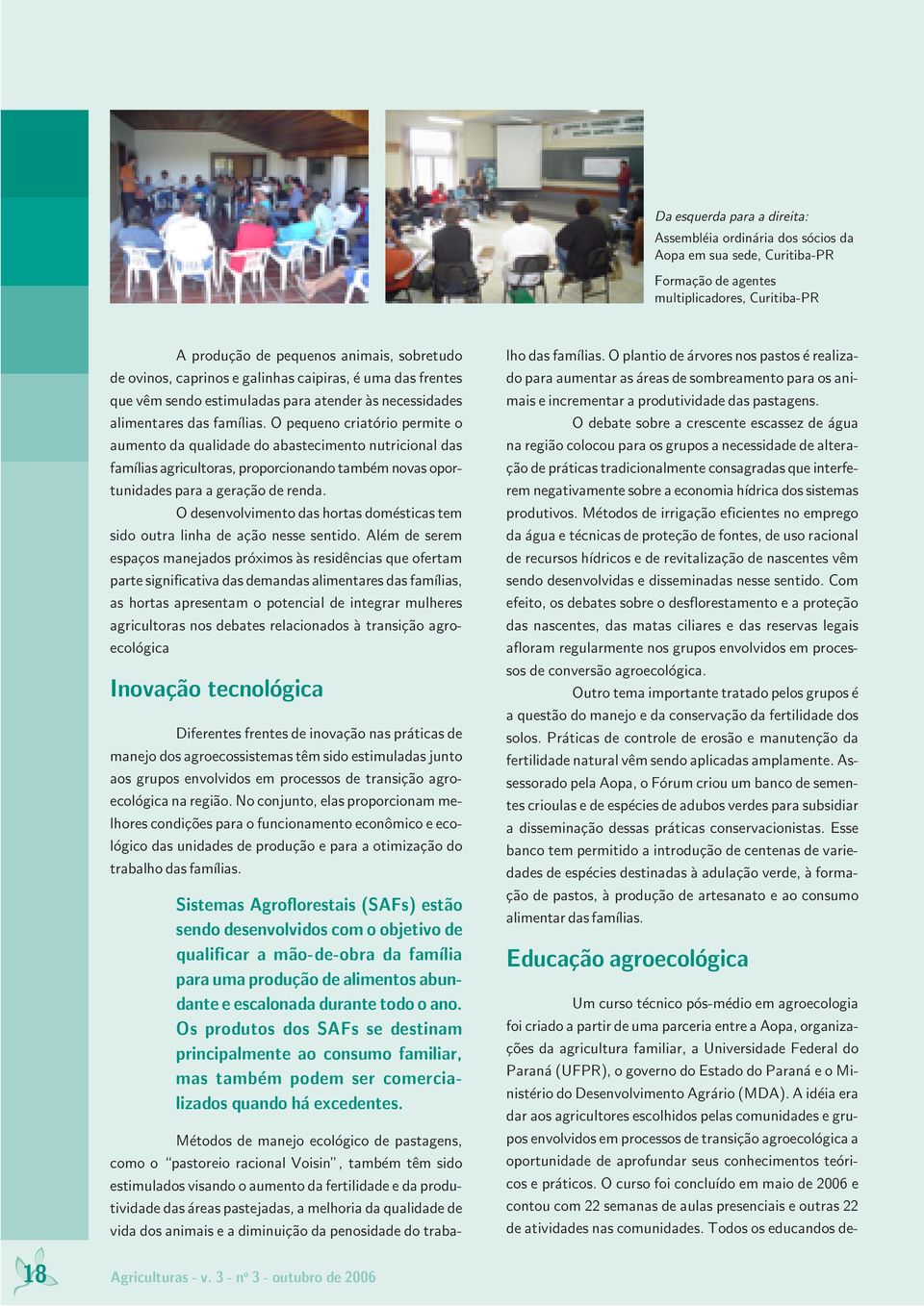 O pequeno criatório permite o aumento da qualidade do abastecimento nutricional das famílias agricultoras, proporcionando também novas oportunidades para a geração de renda.