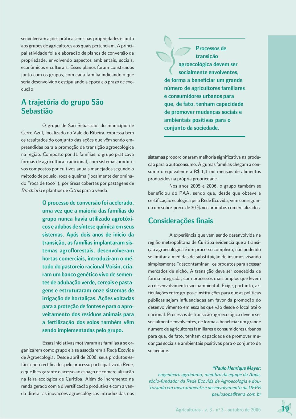 Esses planos foram construídos junto com os grupos, com cada família indicando o que seria desenvolvido e estipulando a época e o prazo de execução.