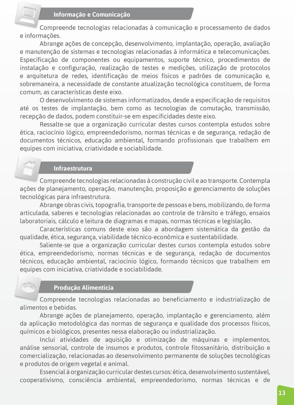 Especificação de componentes ou equipamentos, suporte técnico, procedimentos de instalação e configuração, realização de testes e medições, utilização de protocolos e arquitetura de redes,