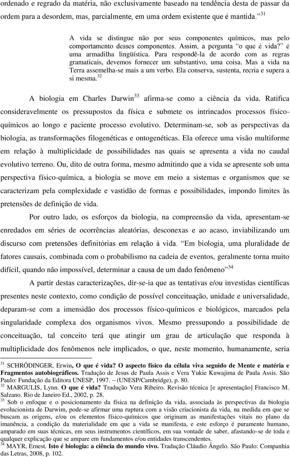 Para respondê-la de acordo com as regras gramaticais, devemos fornecer um substantivo, uma coisa. Mas a vida na Terra assemelha-se mais a um verbo. Ela conserva, sustenta, recria e supera a si mesma.