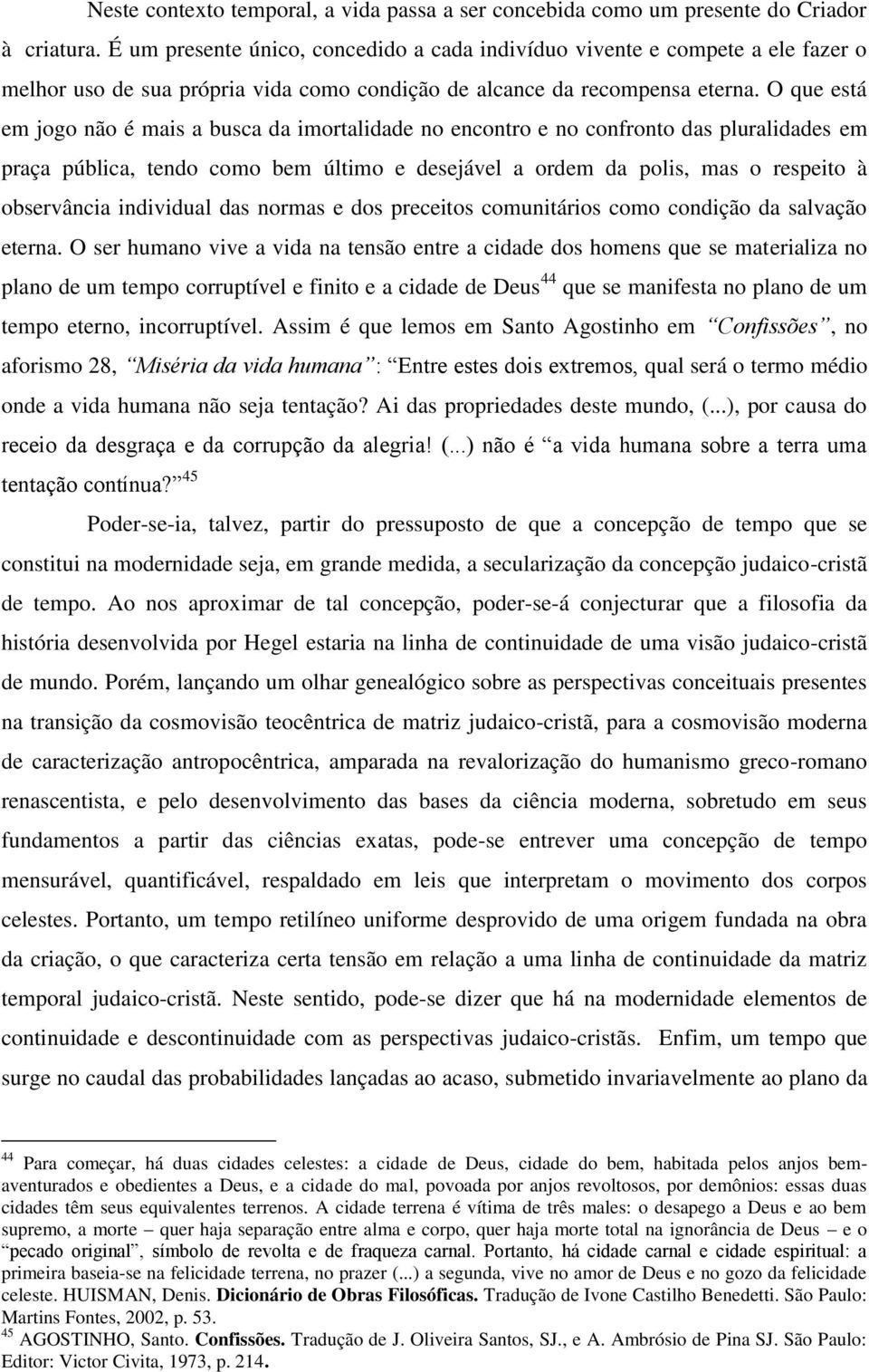 O que está em jogo não é mais a busca da imortalidade no encontro e no confronto das pluralidades em praça pública, tendo como bem último e desejável a ordem da polis, mas o respeito à observância