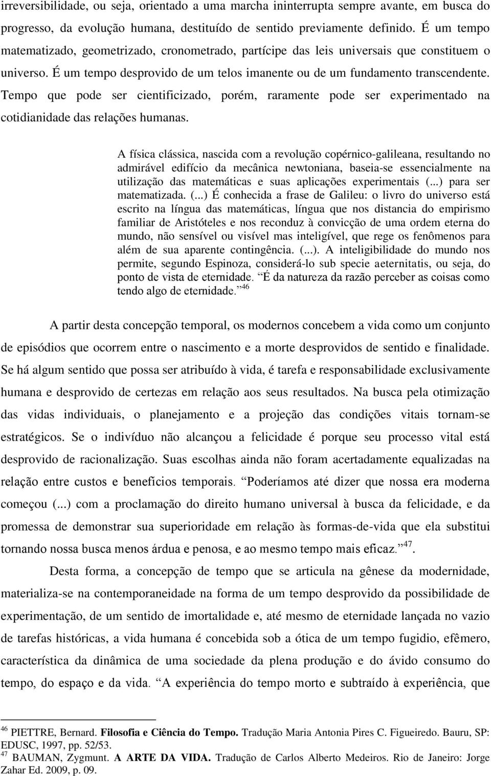 Tempo que pode ser cientificizado, porém, raramente pode ser experimentado na cotidianidade das relações humanas.