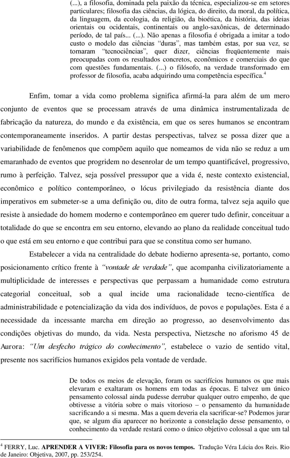 Não apenas a filosofia é obrigada a imitar a todo custo o modelo das ciências duras, mas também estas, por sua vez, se tornaram tecnociências, quer dizer, ciências freqüentemente mais preocupadas com