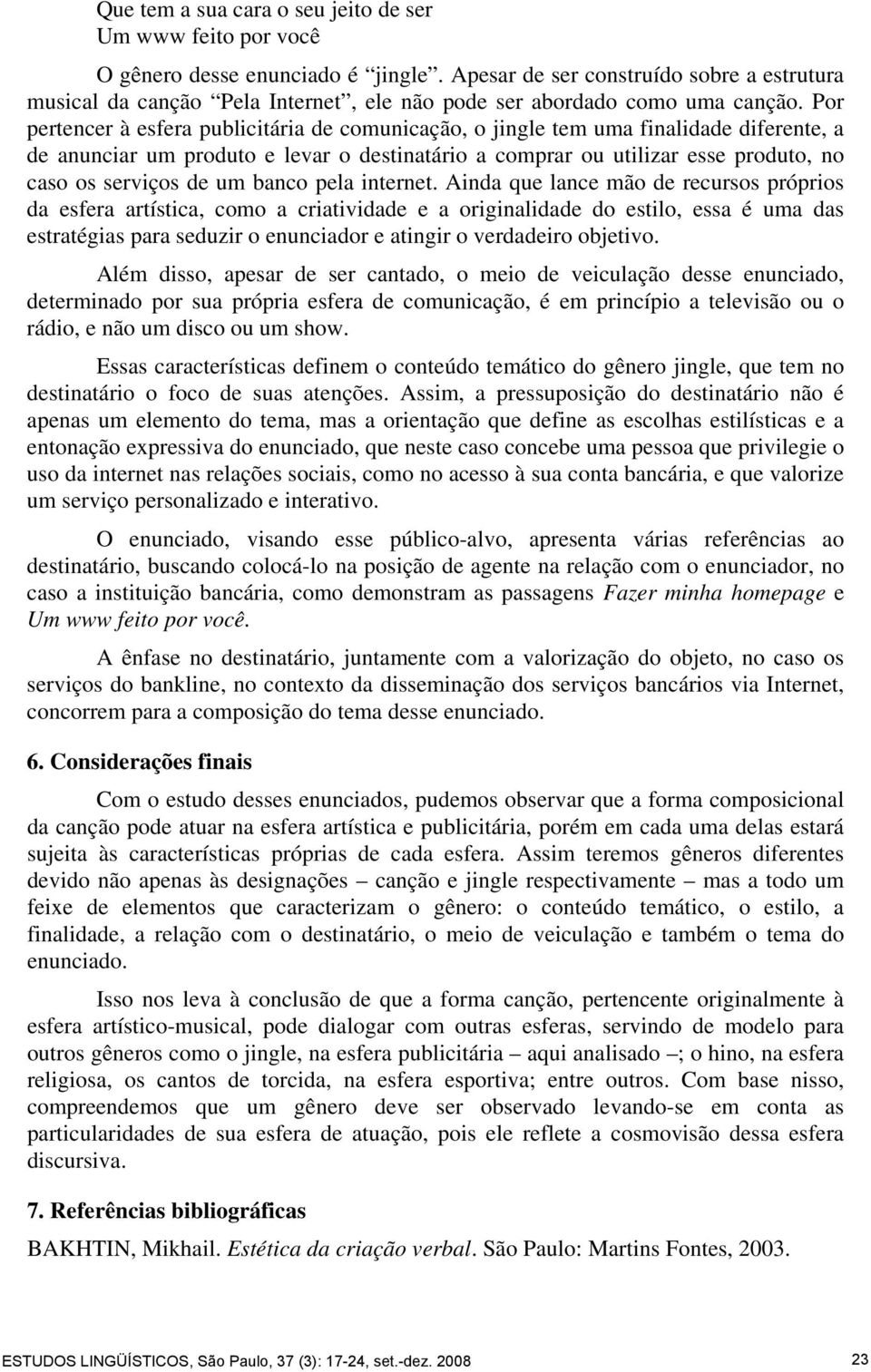 Por pertencer à esfera publicitária de comunicação, o jingle tem uma finalidade diferente, a de anunciar um produto e levar o destinatário a comprar ou utilizar esse produto, no caso os serviços de