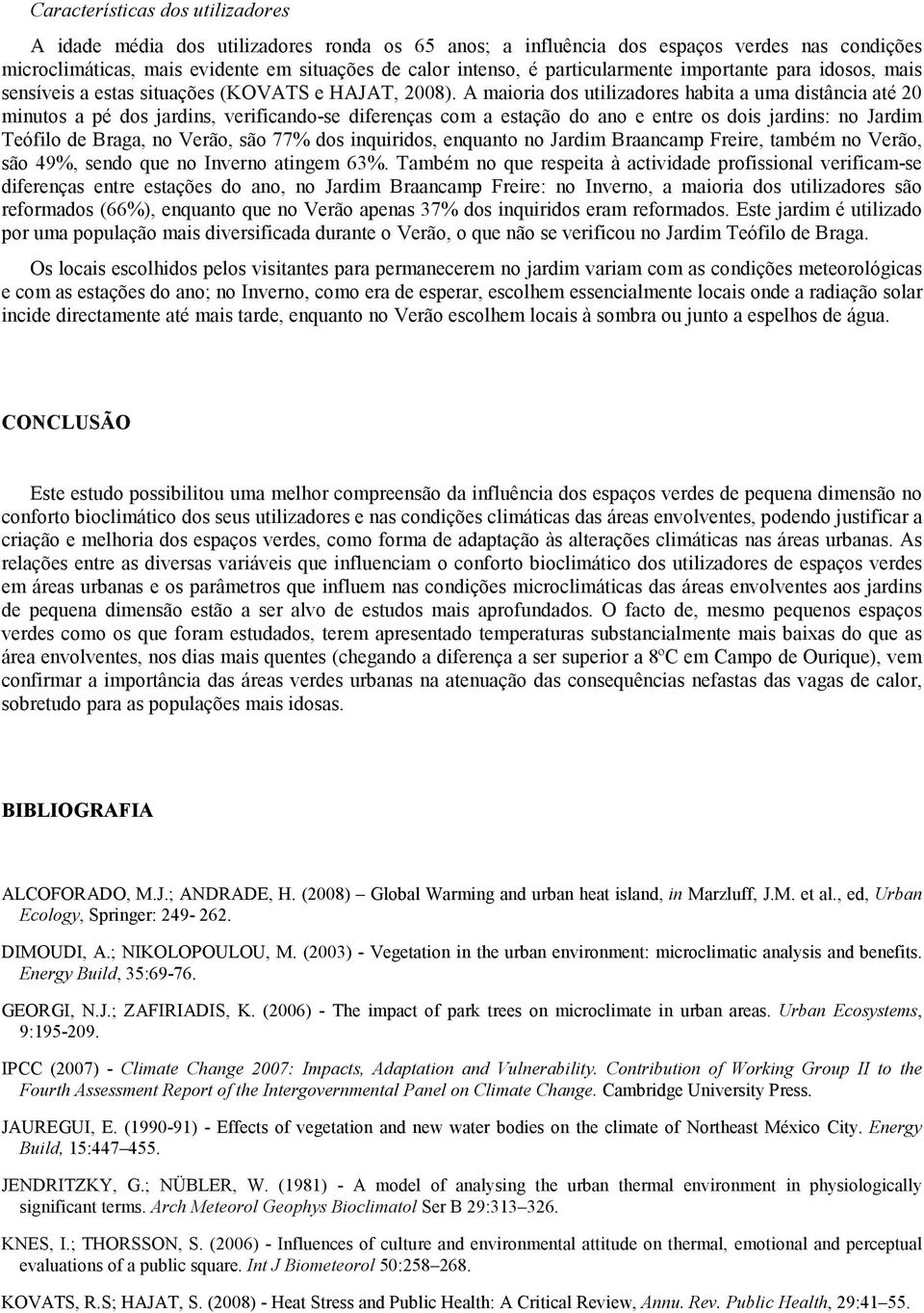 A maioria dos utilizadores habita a uma distância até minutos a pé dos jardins, verificando-se diferenças com a estação do ano e entre os dois jardins: no Jardim Teófilo de Braga, no Verão, são 77%