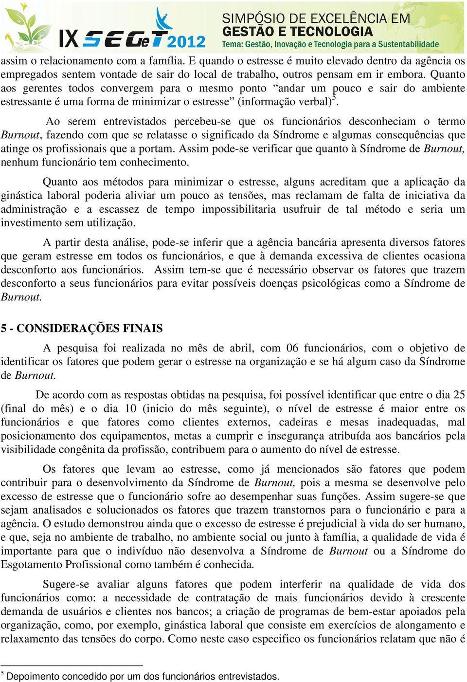 Ao serem entrevistados percebeu-se que os funcionários desconheciam o termo Burnout, fazendo com que se relatasse o significado da Síndrome e algumas consequências que atinge os profissionais que a