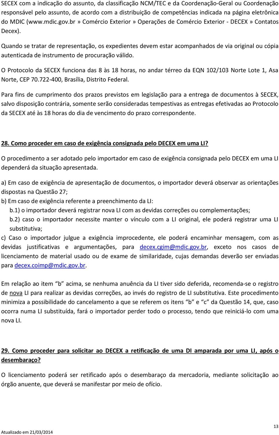 Quando se tratar de representação, os expedientes devem estar acompanhados de via original ou cópia autenticada de instrumento de procuração válido.