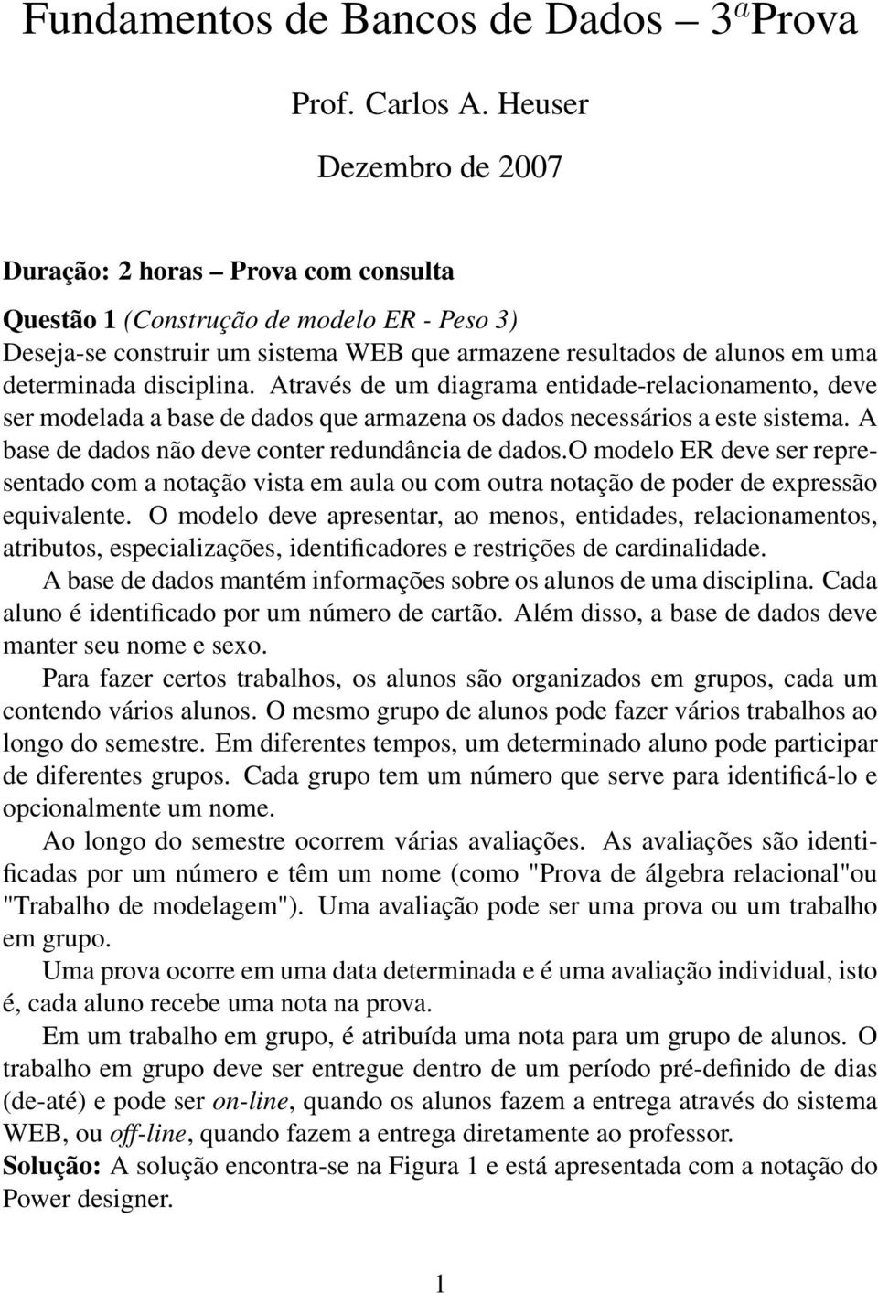 Através de um diagrama etidade-relacioameto, deve ser modelada a base de dados que armazea os dados ecessários a este sistema. A base de dados ão deve coter redudâcia de dados.