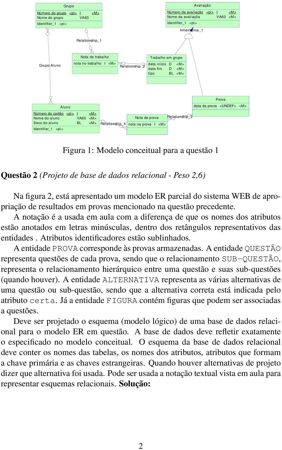 Relatioship_3 Prova data da prova <UNDEF> Figura 1: Modelo coceitual para a questão 1 Questão 2 (Projeto de base de dados relacioal - Peso 2,6) Na figura 2, está apresetado um modelo ER parcial do