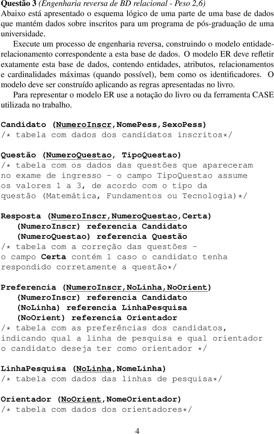 O modelo ER deve refletir exatamete esta base de dados, cotedo etidades, atributos, relacioametos e cardialidades máximas (quado possível), bem como os idetificadores.