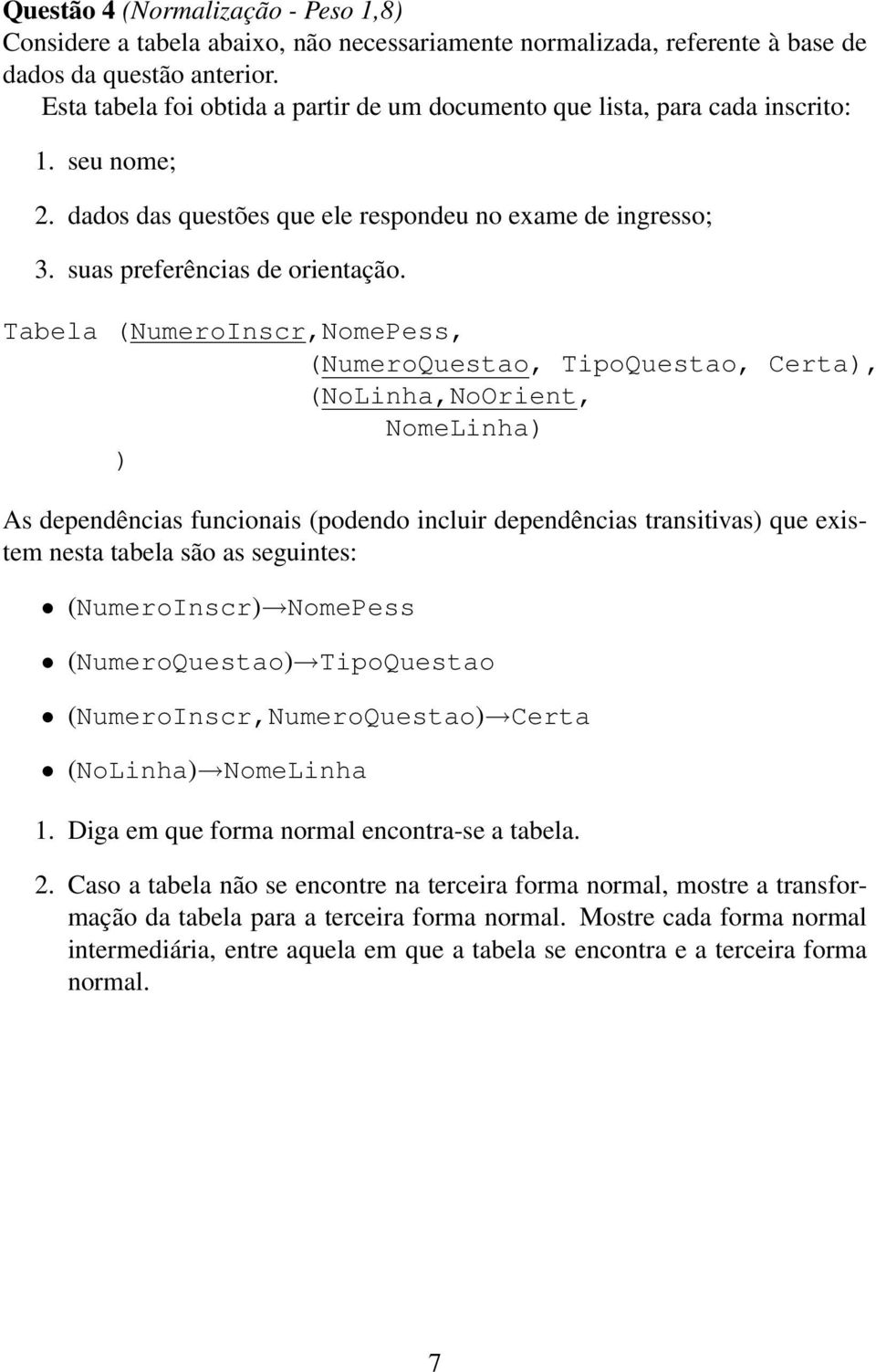 Tabela (NumeroIscr,NomePess, (NumeroQuestao, TipoQuestao, Certa), (NoLiha,NoOriet, NomeLiha) ) As depedêcias fucioais (podedo icluir depedêcias trasitivas) que existem esta tabela são as seguites: