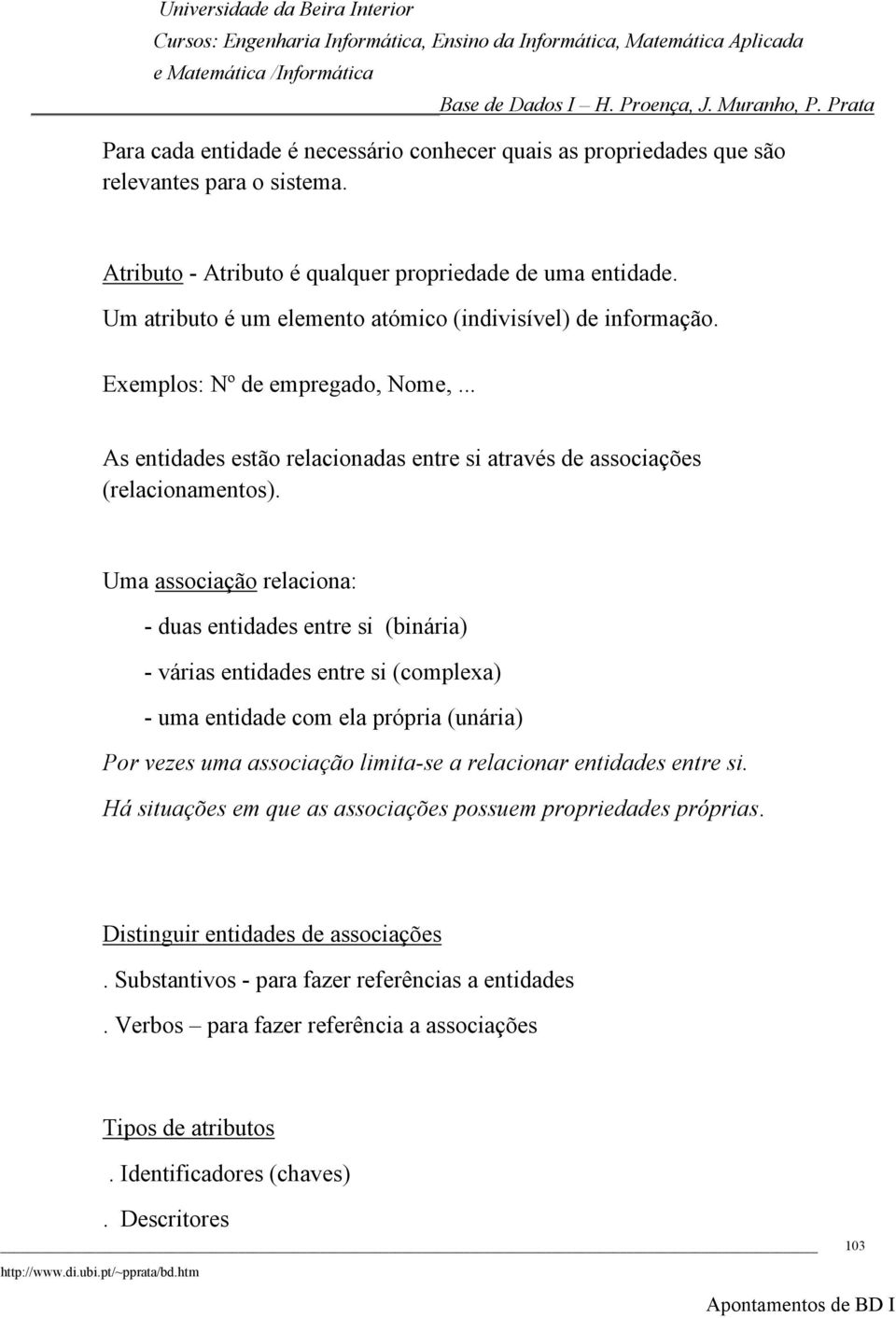 Uma associação relaciona: - duas entidades entre si (binária) - várias entidades entre si (complexa) - uma entidade com ela própria (unária) Por vezes uma associação limita-se a relacionar entidades