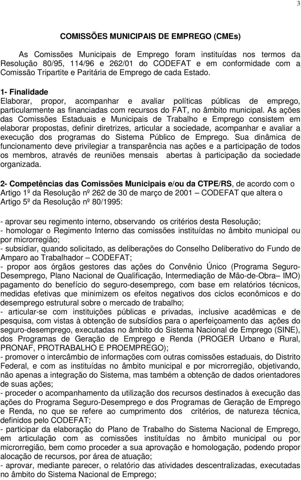 As ações das Comissões Estaduais e Municipais de Trabalho e Emprego consistem em elaborar propostas, definir diretrizes, articular a sociedade, acompanhar e avaliar a execução dos programas do