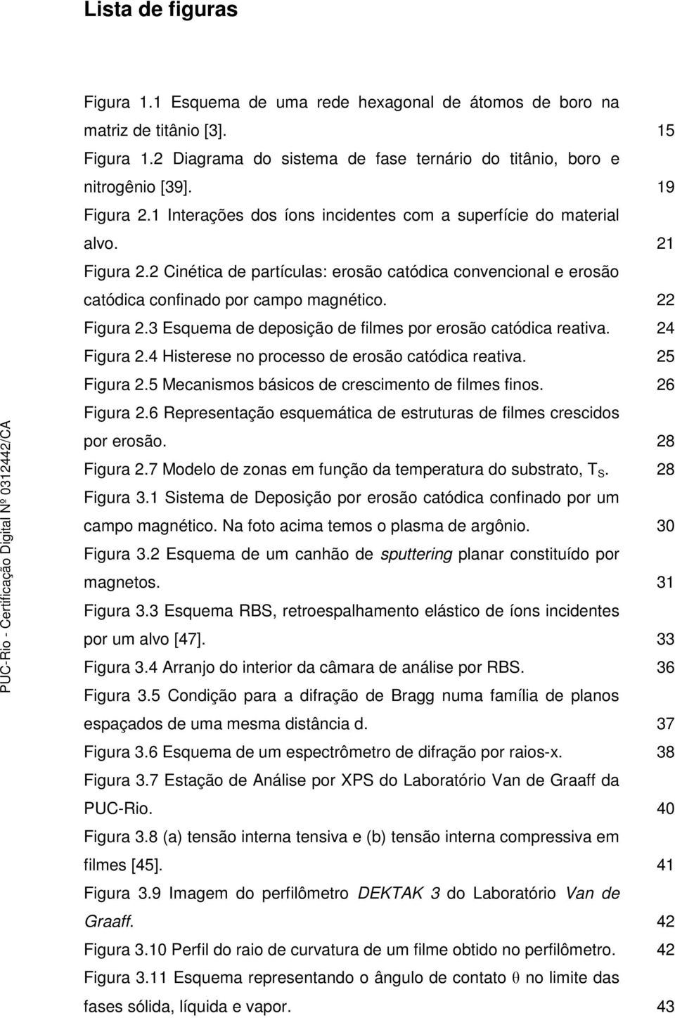 22 Figura 2.3 Esquema de deposição de filmes por erosão catódica reativa. 24 Figura 2.4 Histerese no processo de erosão catódica reativa. 25 Figura 2.