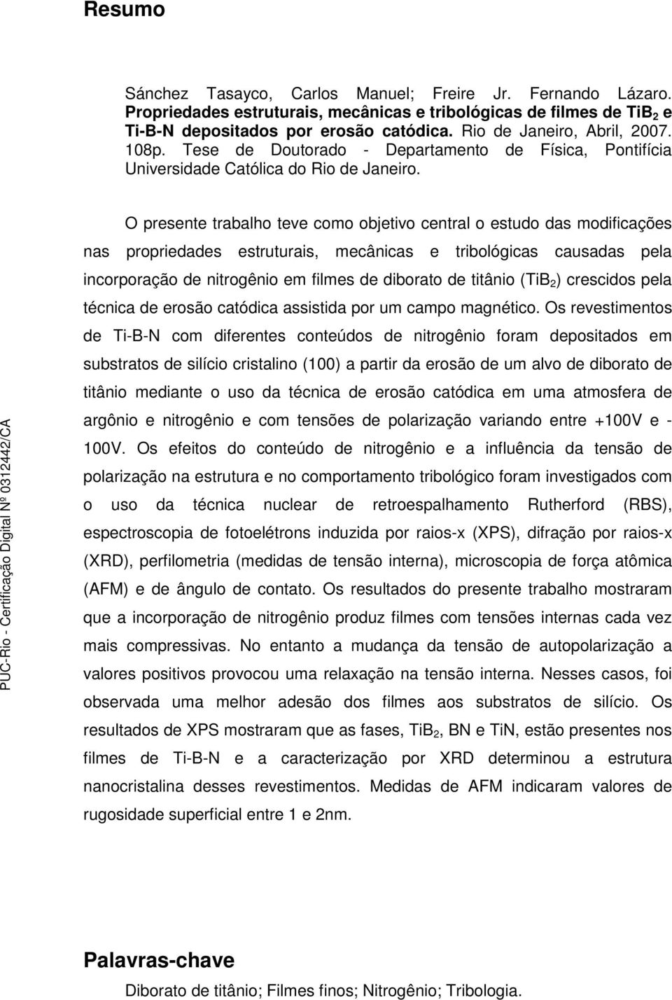 O presente trabalho teve como objetivo central o estudo das modificações nas propriedades estruturais, mecânicas e tribológicas causadas pela incorporação de nitrogênio em filmes de diborato de