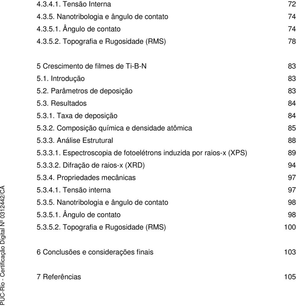 3.3.1. Espectroscopia de fotoelétrons induzida por raios-x (XPS) 89 5.3.3.2. Difração de raios-x (XRD) 94 5.3.4. Propriedades mecânicas 97 5.3.4.1. Tensão interna 97 5.3.5. Nanotribologia e ângulo de contato 98 5.